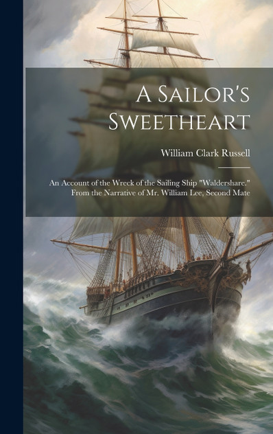 A Sailor's Sweetheart : An Account of the Wreck of the Sailing Ship "Waldershare." From the Narrative of Mr. William Lee, Second Mate by William Clark Russell (Hardcover)