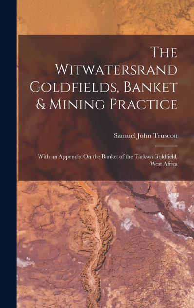 The Witwatersrand Goldfields, Banket & Mining Practice by Samuel John Truscott (Hardcover)