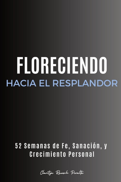 Floreciendo Hacia el Resplandor : 52 Semanas de Fe, Sanación, y  Crecimiento Personal by Claritza Rausch Peralta (Paperback)