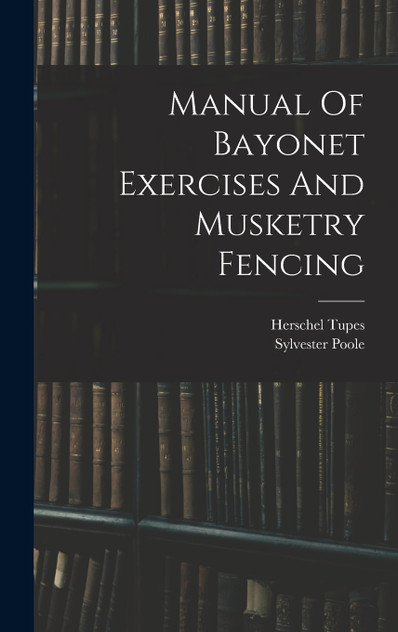 Manual Of Bayonet Exercises And Musketry Fencing by Herschel Tupes (Hardcover)