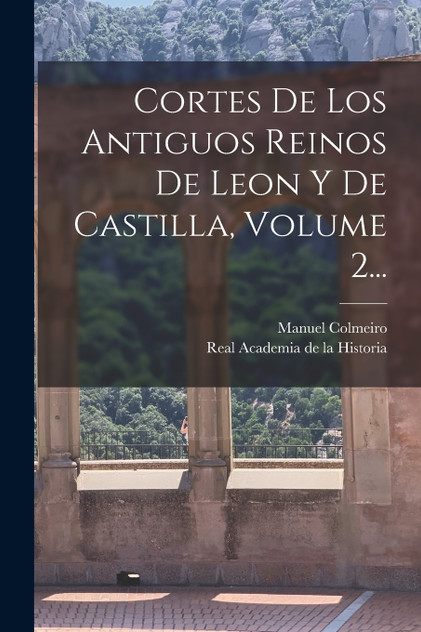 Cortes De Los Antiguos Reinos De Leon Y De Castilla, Volume 2... by Manuel Colmeiro (Paperback)