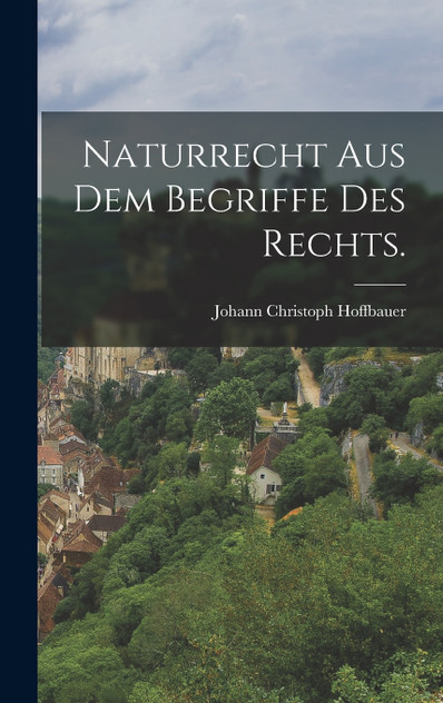 Naturrecht aus dem Begriffe des Rechts. by Johann Christoph Hoffbauer (Hardcover)