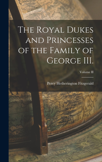 The Royal Dukes and Princesses of the Family of George III.; Volume II by Percy Hetherington Fitzgerald (Hardcover)