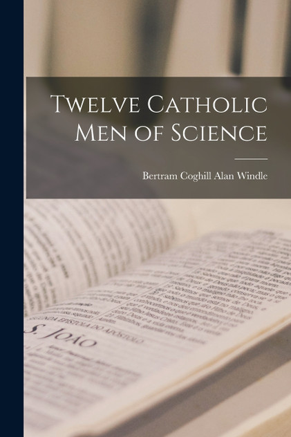 Twelve Catholic men of Science by Bertram Coghill Alan Windle (Paperback)
