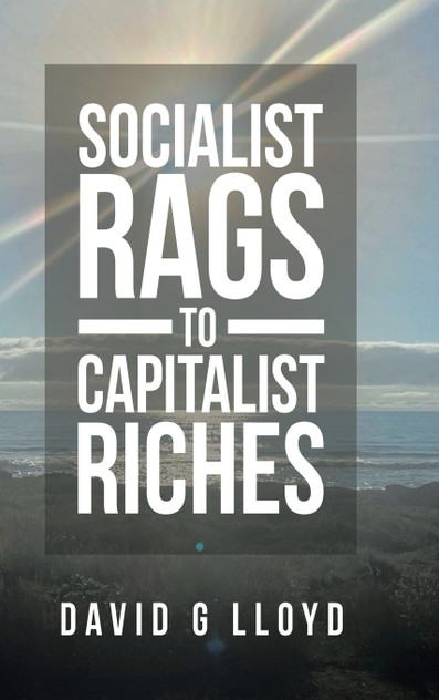 Socialist Rags to Capitalist Riches by David G Lloyd (Hardcover)