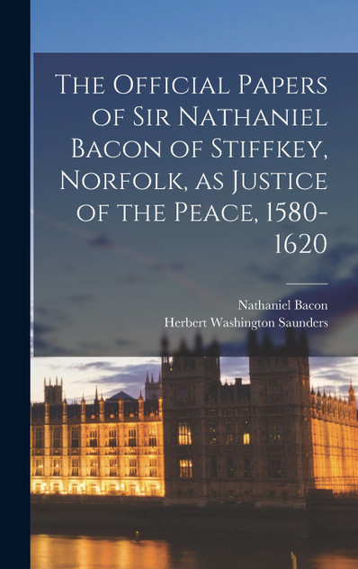 The Official Papers of Sir Nathaniel Bacon of Stiffkey, Norfolk, as Justice of the Peace, 1580-1620 by Nathaniel Bacon (Hardcover)