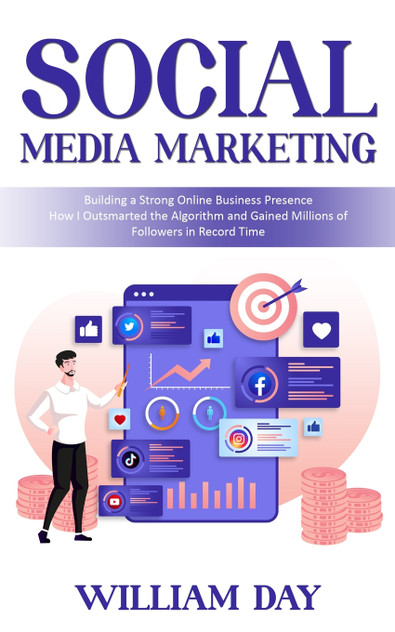 Social Media Marketing : Building a Strong Online Business Presence (How I Outsmarted the Algorithm and Gained Millions of Followers in Record Time) by William Day (Paperback)