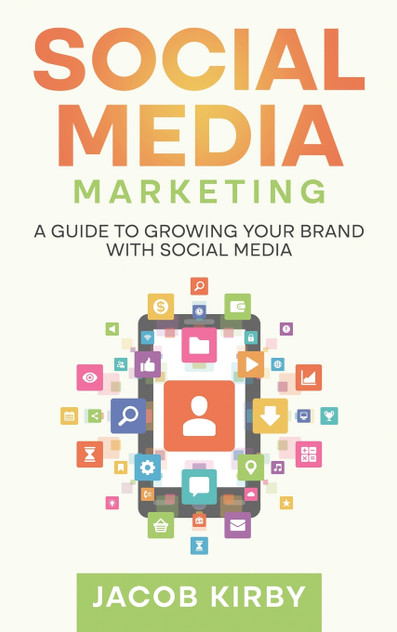 Social Media Marketing : A Guide to Growing Your Brand with Social Media by Jacob Kirby (Hardcover)