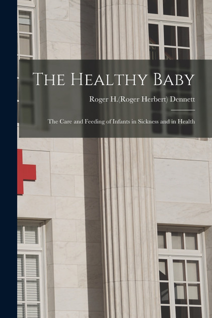 The Healthy Baby : the Care and Feeding of Infants in Sickness and in Health (Paperback)