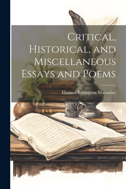 Critical, Historical, and Miscellaneous Essays and Poems by Thomas Babington Macaulay (Paperback)