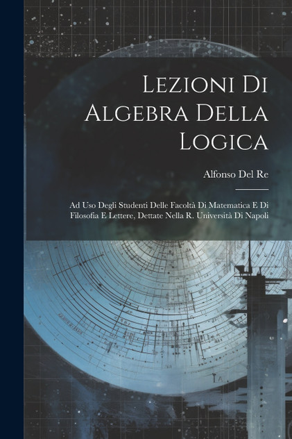 Lezioni Di Algebra Della Logica by Alfonso Del Re (Paperback)