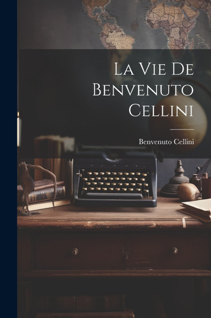 La vie de Benvenuto Cellini by Cellini Benvenuto 1500-1571 (Paperback)