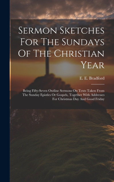 Sermon Sketches For The Sundays Of The Christian Year by E. E. Bradford (Hardcover)