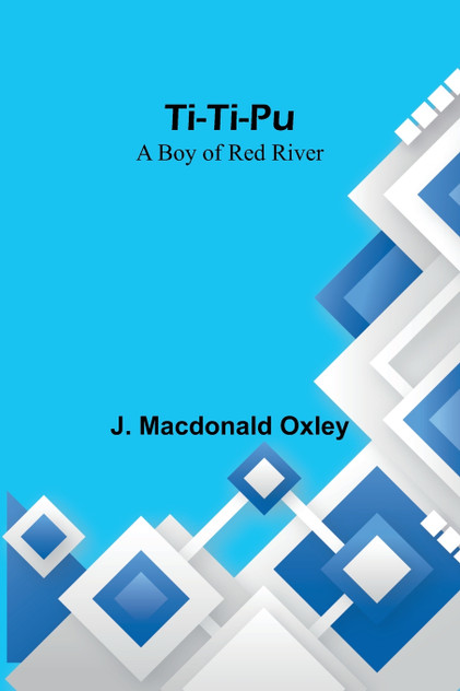 Ti-Ti-Pu : A Boy of Red River by J. Macdonald Oxley (Paperback)