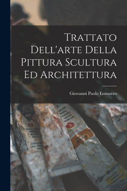 Trattato Dell'arte Della Pittura Scultura Ed Architettura by Giovanni Paolo Lomazzo (Paperback)