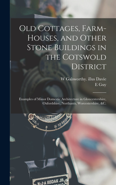 Old Cottages, Farm-houses, and Other Stone Buildings in the Cotswold District; Examples of Minor Domestic Architecture in Gloucestershire, Oxfordshire, Northants, Worcestershire, &c. by E Guy 1861- Dawber (Hardcover)