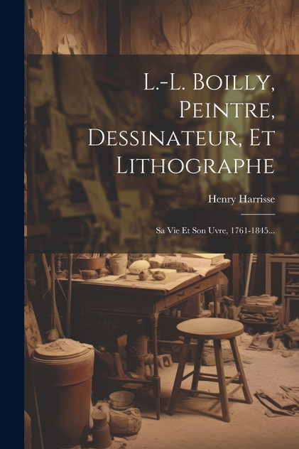 L.-l. Boilly, Peintre, Dessinateur, Et Lithographe by Henry Harrisse (Paperback)