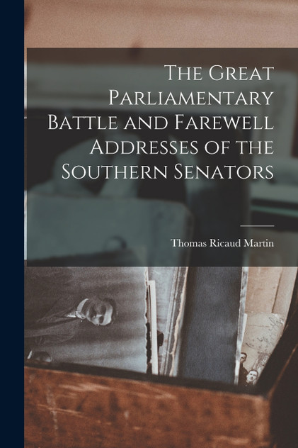 The Great Parliamentary Battle and Farewell Addresses of the Southern Senators by Thomas Ricaud Martin (Paperback)