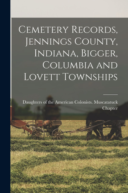 Cemetery Records, Jennings County, Indiana, Bigger, Columbia and Lovett Townships (Paperback)