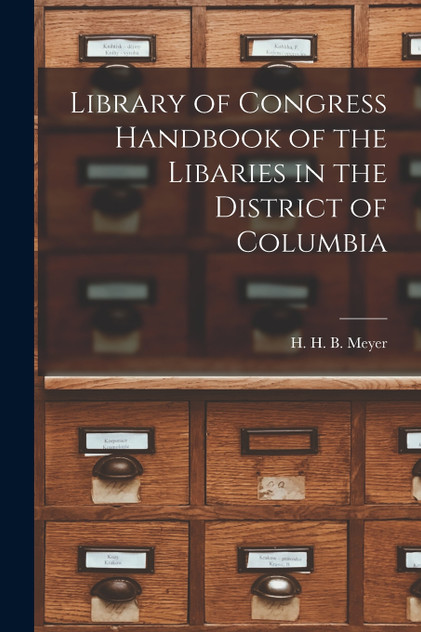 Library of Congress Handbook of the Libaries in the District of Columbia by H. H. B. Meyer (Paperback)