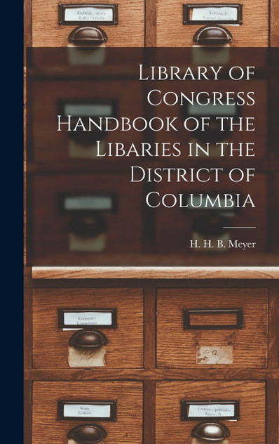 Library of Congress Handbook of the Libaries in the District of Columbia by H. H. B. Meyer (Hardcover)