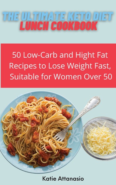The Ultimate Keto Diet Lunch Cookbook : 50 Low-Carb and High Fat Recipes to Lose Weight Fast, Suitable for Women Over 50 by Katie Attanasio (Hardcover)