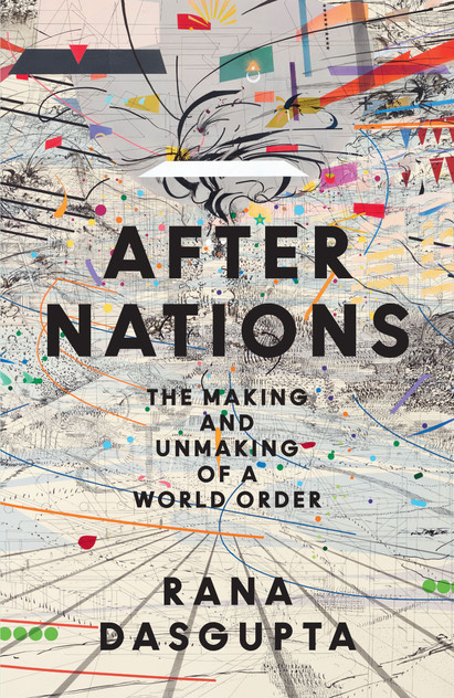 After Nations: The Making and Unmaking of a World Order by Rana Dasgupta (Paperback)