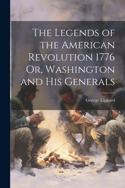 The Legends of the American Revolution 1776 Or, Washington and his Generals by Lippard George (Paperback)