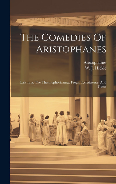 The Comedies Of Aristophanes : Lysistrata, The Thesmophoriazusæ, Frogs, Ecclesiazusæ, And Plutus (Hardcover)