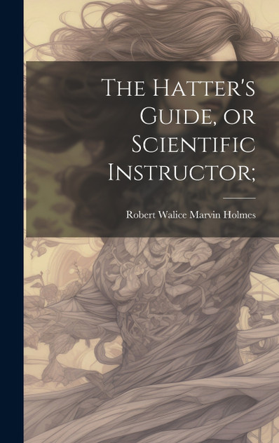 The Hatter's Guide, or Scientific Instructor; (Hardcover)