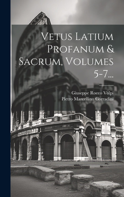 Vetus Latium Profanum & Sacrum, Volumes 5-7... by Pietro Marcellino Corradini (Hardcover)