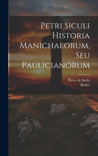 Petri Siculi Historia Manichaeorum, Seu Paulicianorum by Pierre de Sicile (Hardcover)