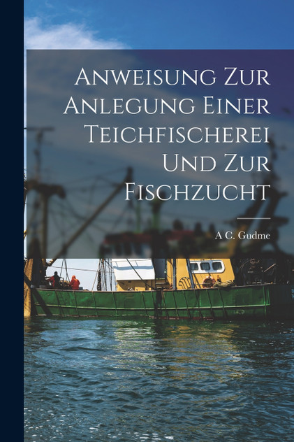 Anweisung zur Anlegung einer Teichfischerei und zur Fischzucht by A C. Gudme (Paperback)