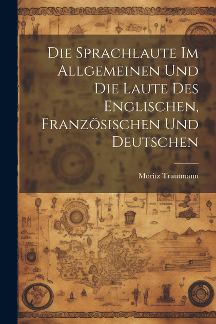 Die Sprachlaute im Allgemeinen und die Laute des Englischen, Französischen und Deutschen by Moritz Trautmann (Paperback)