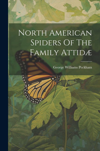 North American Spiders Of The Family Attidæ by George Williams Peckham (Paperback)