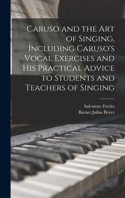 Caruso and the art of Singing, Including Caruso's Vocal Exercises and his Practical Advice to Students and Teachers of Singing by Salvatore Fucito (Hardcover)