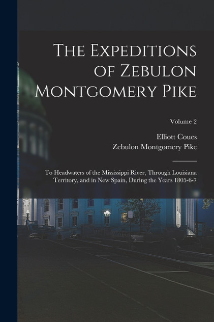 The Expeditions of Zebulon Montgomery Pike : To Headwaters of the Mississippi River, Through Louisiana Territory, and in New Spain, During the Years 1805-6-7; Volume 2 by Elliott Coues (Paperback)