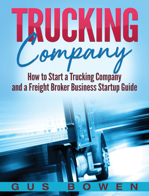 Trucking Company : How to Start a Trucking Company and a Freight Broker Business Startup Guide by Gus Bowen (Hardcover)