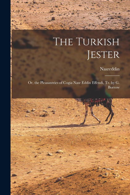 The Turkish Jester : Or, the Pleasantries of Cogia Nasr Eddin Effendi, Tr. by G. Borrow by Nasreddin (Paperback)