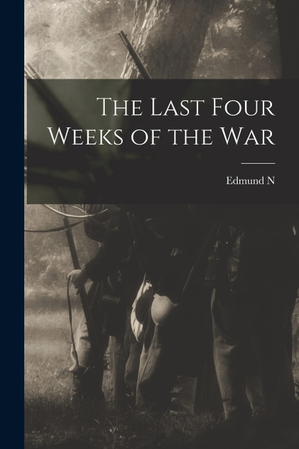The Last Four Weeks of the War by Edmund N. b. 1849 Hatcher (Paperback)