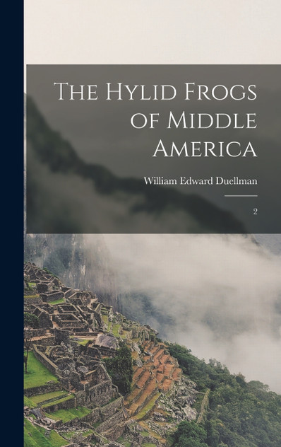 The Hylid Frogs of Middle America by William Edward Duellman (Hardcover)