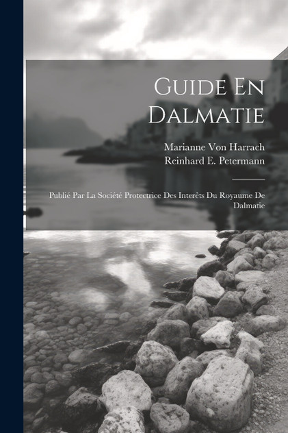 Guide En Dalmatie : Publié Par La Société Protectrice Des Interêts Du Royaume De Dalmatie by Reinhard E. Petermann (Paperback)