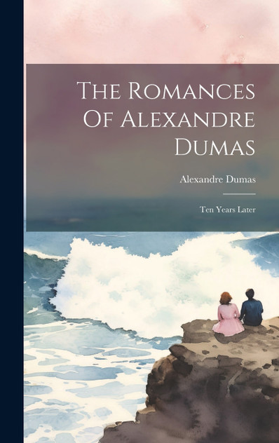 The Romances Of Alexandre Dumas : Ten Years Later by Alexandre Dumas (Hardcover)