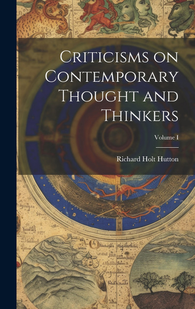 Criticisms on Contemporary Thought and Thinkers; Volume I by Richard Holt Hutton (Hardcover)