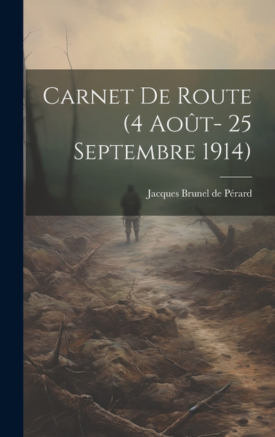 Carnet de route (4 Août- 25 Septembre 1914) by Jacques Brunel de Pérard (Hardcover)