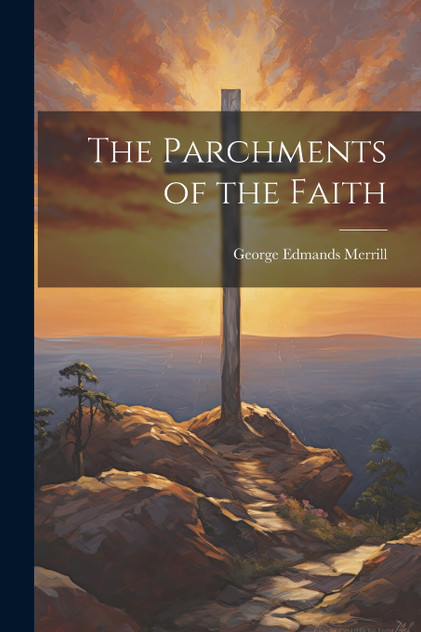 The Parchments of the Faith by George Edmands Merrill (Paperback)
