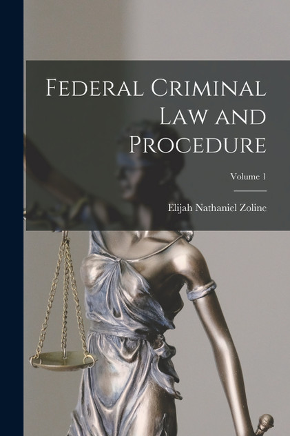 Federal Criminal Law and Procedure; Volume 1 by Elijah Nathaniel Zoline (Paperback)