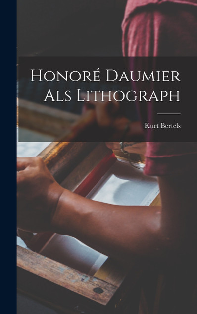 Honoré Daumier als Lithograph by Kurt Bertels (Hardcover)