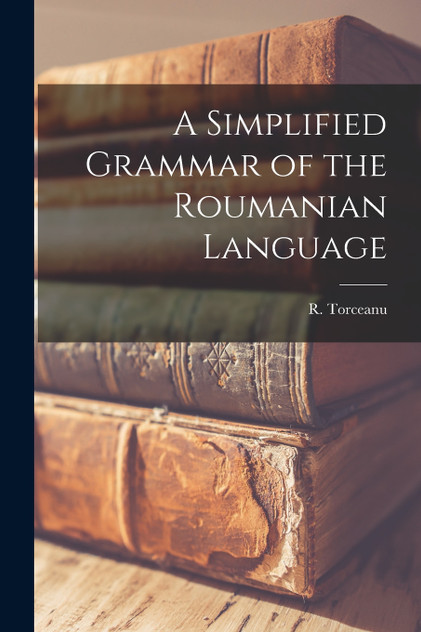 A Simplified Grammar of the Roumanian Language by R. Torceanu (Paperback)