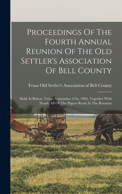 Proceedings Of The Fourth Annual Reunion Of The Old Settler's Association Of Bell County (Hardcover)